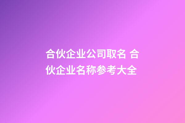 合伙企业公司取名 合伙企业名称参考大全-第1张-公司起名-玄机派